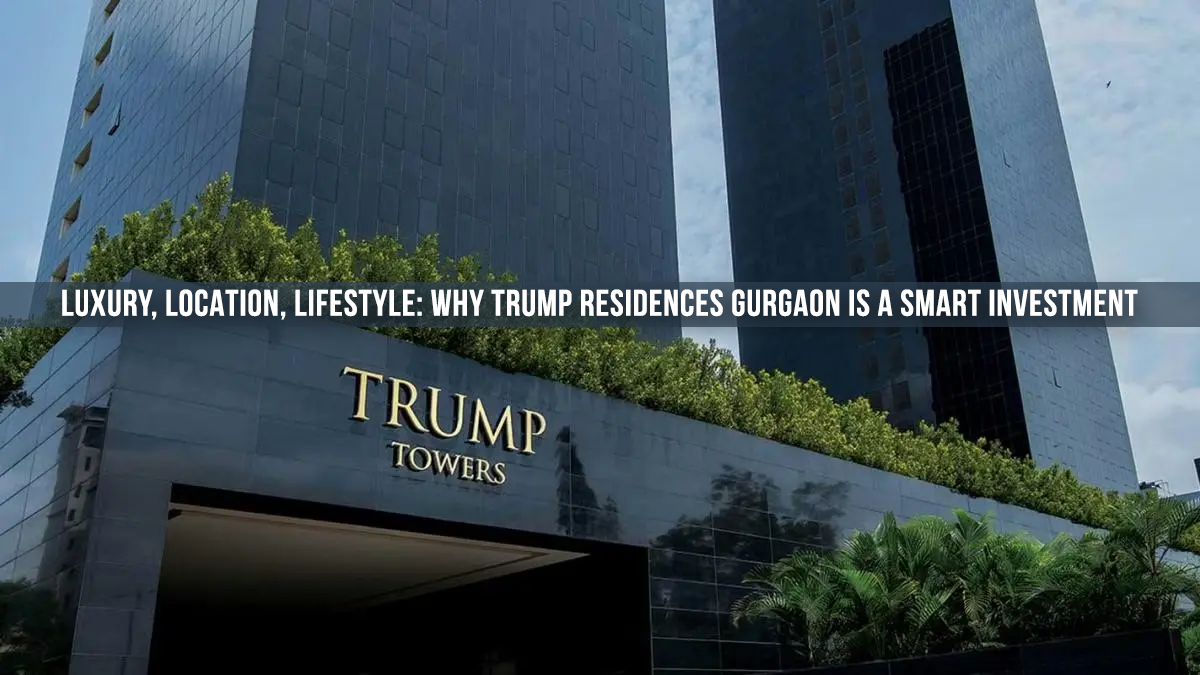Luxury, Location, Lifestyle Why Trump Residences Gurgaon Is A Smart Investment