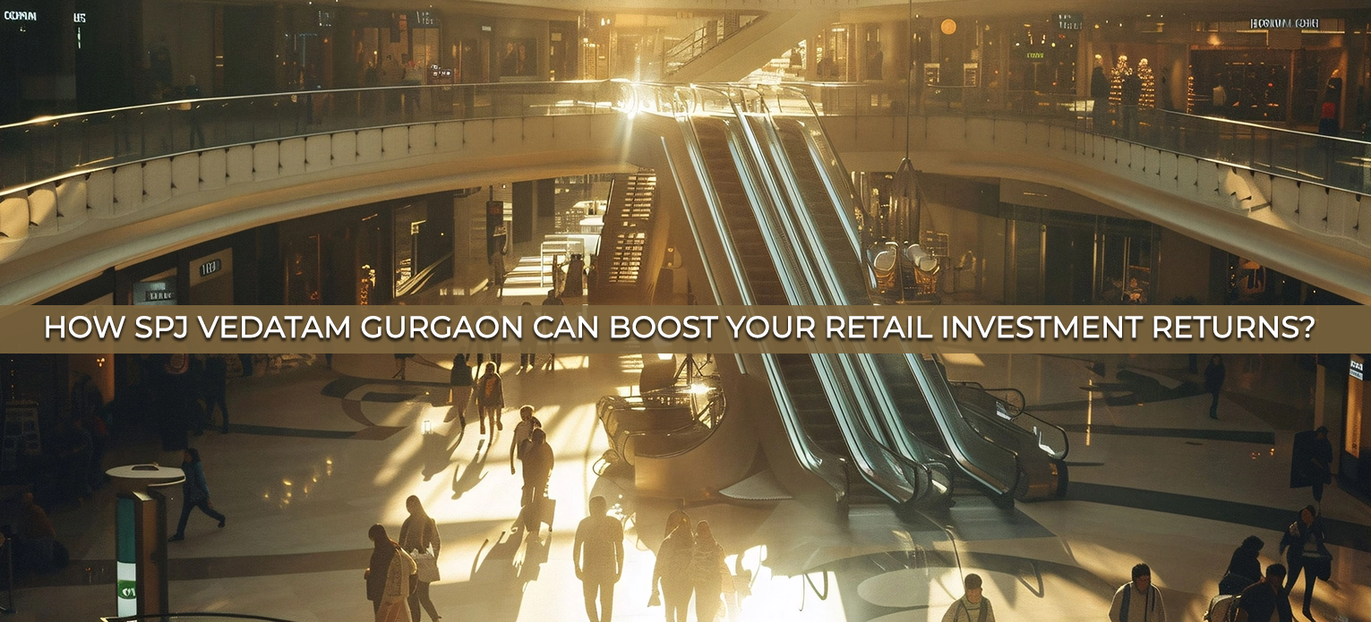 How Spj Vedatam Gurgaon Can Boost Your Retail Investment Returns