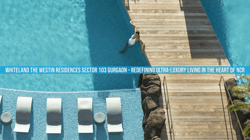 Whiteland The Westin Residences Sector 103 Gurgaon – Redefining Ultra-luxury Living In The Heart Of Ncr