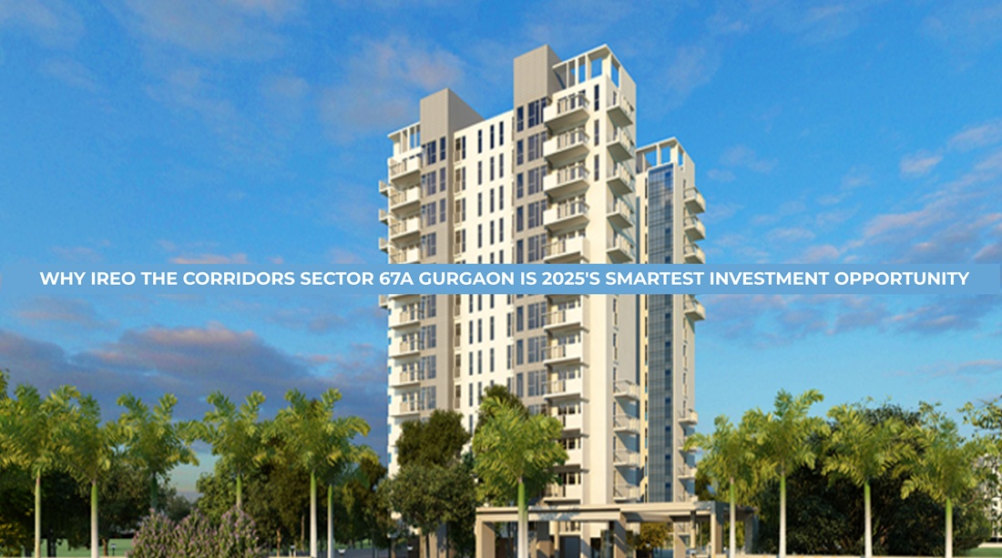 Why Ireo The Corridors Sector 67a Gurgaon Is 2025’s Smartest Investment Opportunity